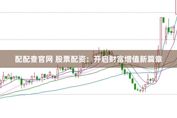 配配查官网 股票配资：开启财富增值新篇章