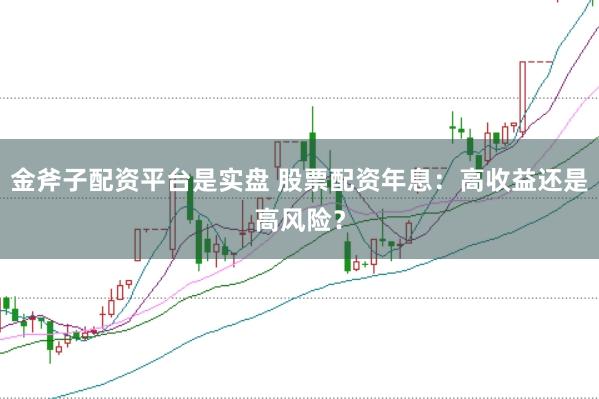 金斧子配资平台是实盘 股票配资年息：高收益还是高风险？