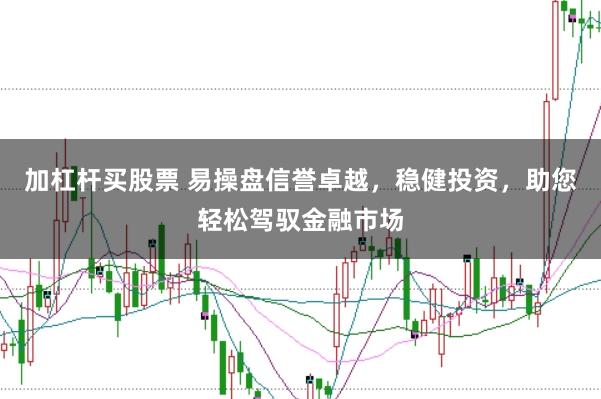 加杠杆买股票 易操盘信誉卓越，稳健投资，助您轻松驾驭金融市场