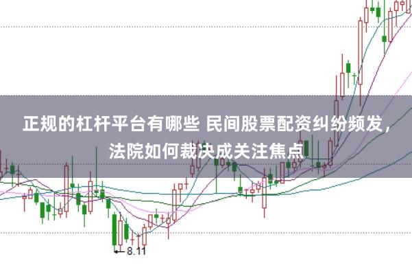 正规的杠杆平台有哪些 民间股票配资纠纷频发，法院如何裁决成关注焦点