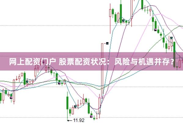 网上配资门户 股票配资状况：风险与机遇并存？