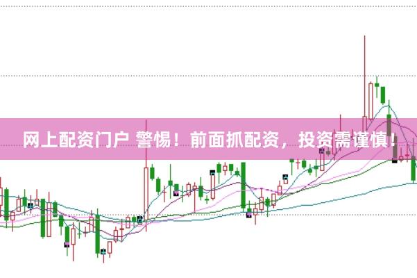 网上配资门户 警惕！前面抓配资，投资需谨慎！