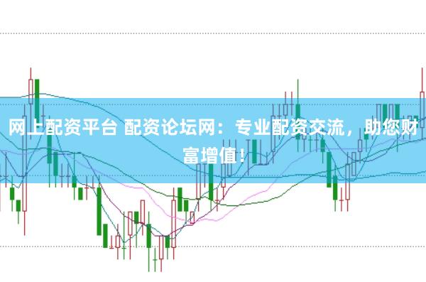 网上配资平台 配资论坛网：专业配资交流，助您财富增值！