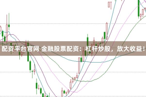 配资平台官网 金融股票配资：杠杆炒股，放大收益！