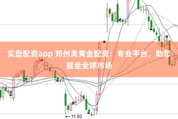 实盘配资app 郑州美黄金配资：专业平台，助您掘金全球市场