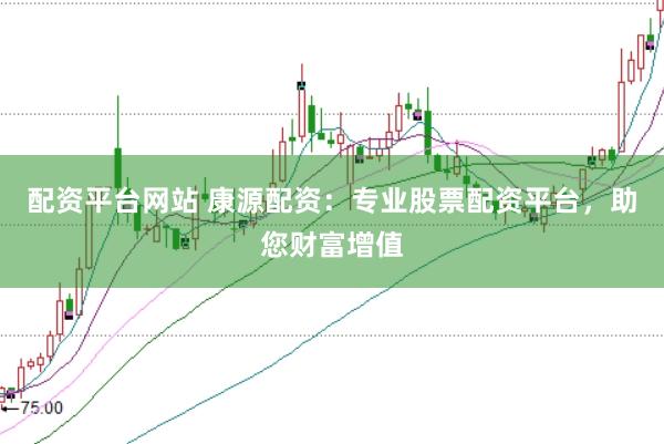 配资平台网站 康源配资：专业股票配资平台，助您财富增值