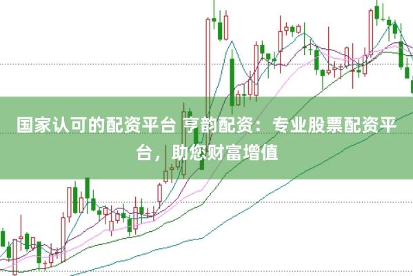 国家认可的配资平台 亨韵配资：专业股票配资平台，助您财富增值