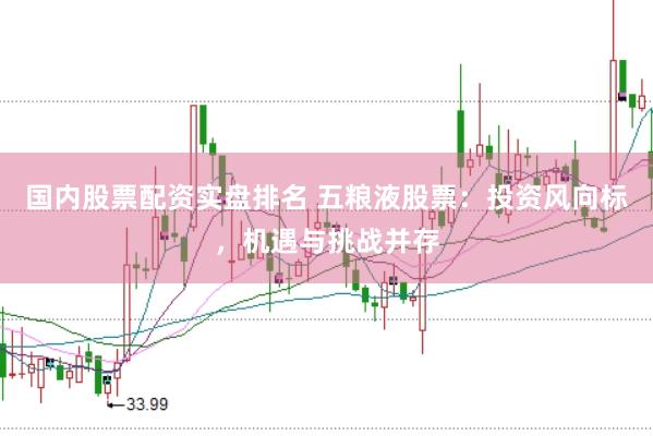 国内股票配资实盘排名 五粮液股票：投资风向标，机遇与挑战并存
