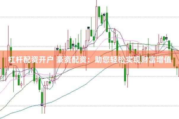 杠杆配资开户 豪资配资：助您轻松实现财富增值