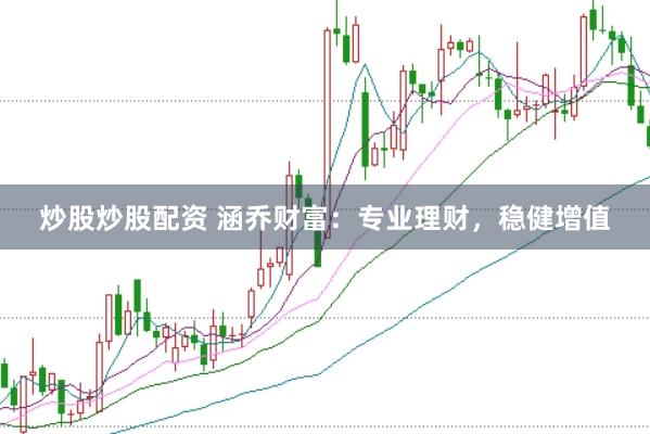 炒股炒股配资 涵乔财富：专业理财，稳健增值