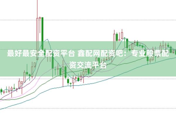 最好最安全配资平台 鑫配网配资吧：专业股票配资交流平台