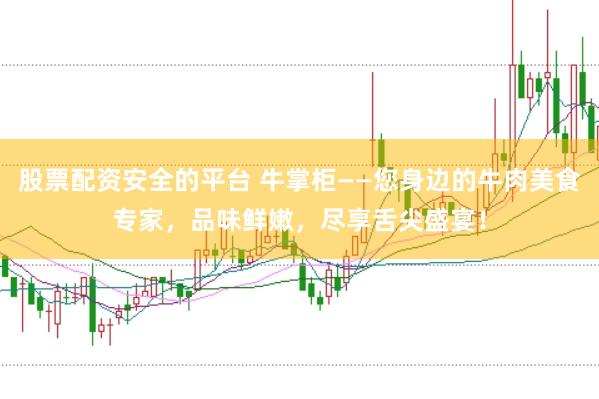 股票配资安全的平台 牛掌柜——您身边的牛肉美食专家，品味鲜嫩，尽享舌尖盛宴！