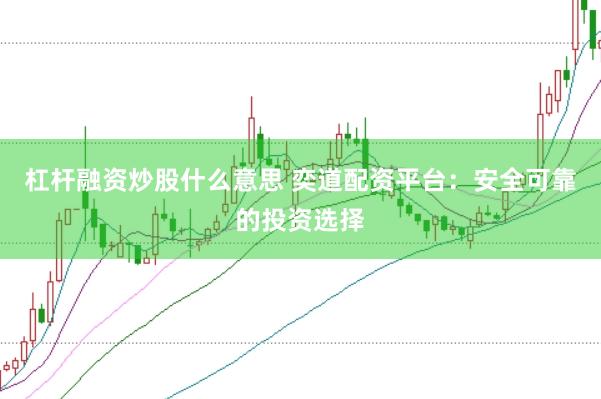 杠杆融资炒股什么意思 奕道配资平台：安全可靠的投资选择