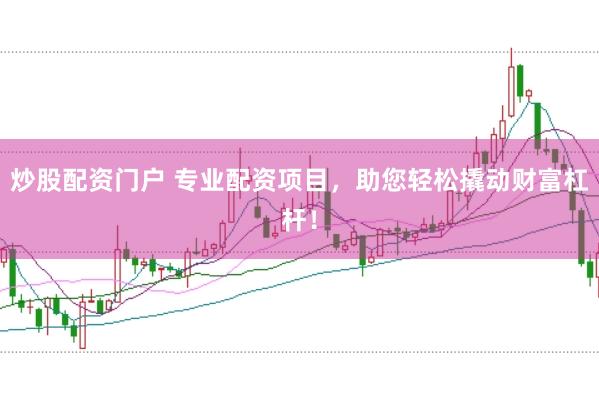 炒股配资门户 专业配资项目，助您轻松撬动财富杠杆！