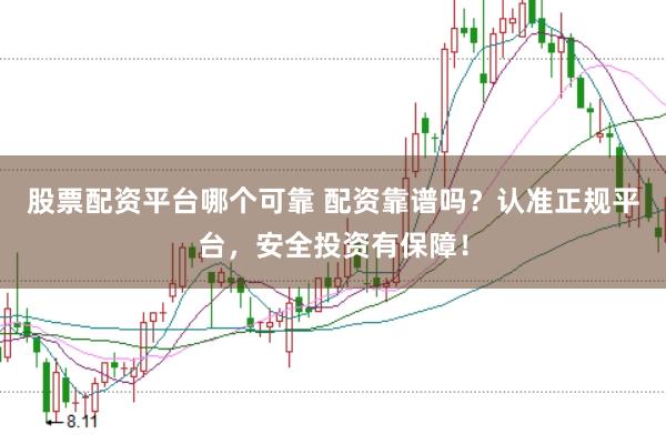 股票配资平台哪个可靠 配资靠谱吗？认准正规平台，安全投资有保障！