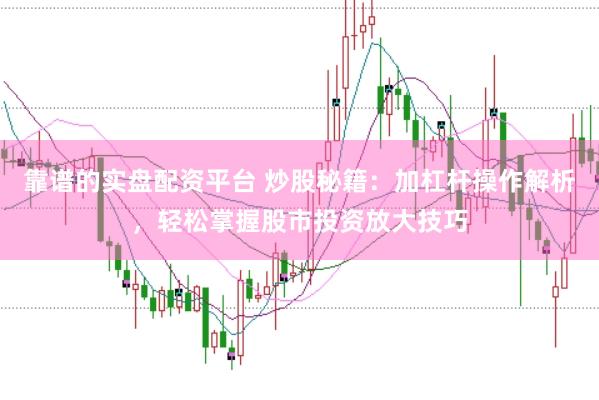 靠谱的实盘配资平台 炒股秘籍：加杠杆操作解析，轻松掌握股市投资放大技巧