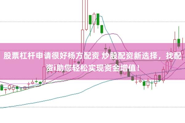 股票杠杆申请很好杨方配资 炒股配资新选择，找配资i助您轻松实现资金增值！