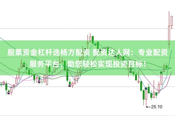 股票资金杠杆选杨方配资 配资达人网：专业配资服务平台，助您轻松实现投资目标！