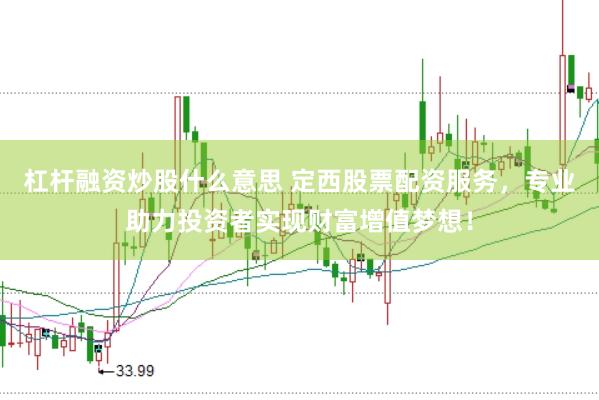 杠杆融资炒股什么意思 定西股票配资服务，专业助力投资者实现财富增值梦想！
