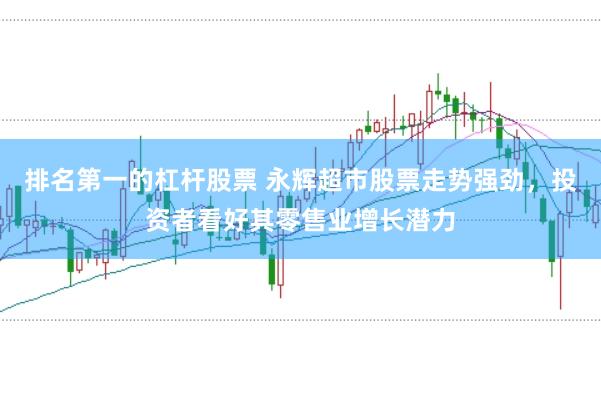 排名第一的杠杆股票 永辉超市股票走势强劲，投资者看好其零售业增长潜力