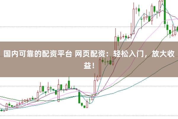 国内可靠的配资平台 网页配资：轻松入门，放大收益！