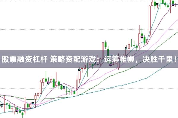 股票融资杠杆 策略资配游戏：运筹帷幄，决胜千里！