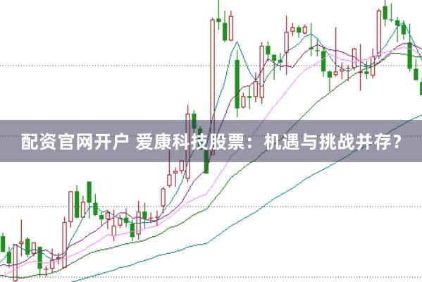 配资官网开户 爱康科技股票：机遇与挑战并存？