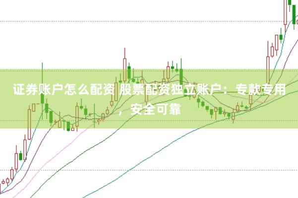 证券账户怎么配资 股票配资独立账户：专款专用，安全可靠
