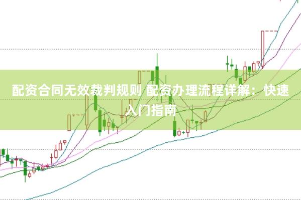 配资合同无效裁判规则 配资办理流程详解：快速入门指南