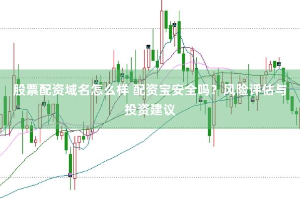 股票配资域名怎么样 配资宝安全吗？风险评估与投资建议