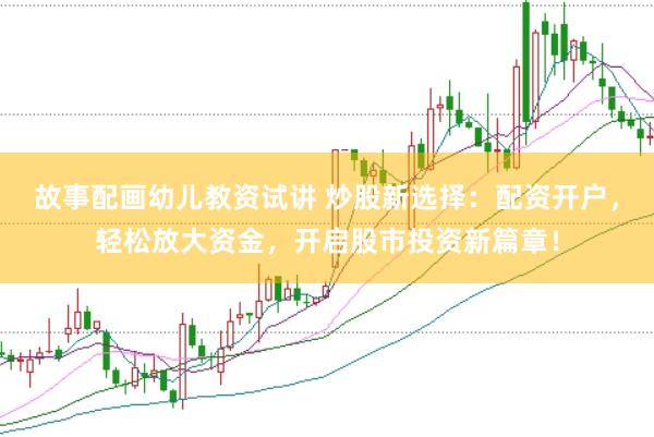 故事配画幼儿教资试讲 炒股新选择：配资开户，轻松放大资金，开启股市投资新篇章！