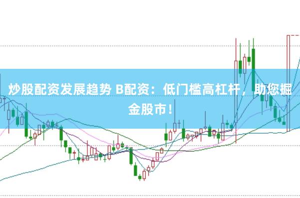 炒股配资发展趋势 B配资：低门槛高杠杆，助您掘金股市！