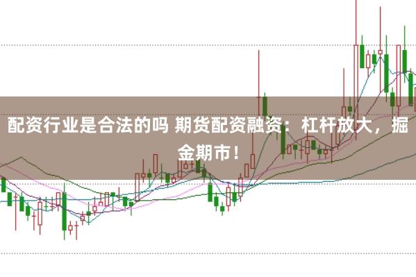 配资行业是合法的吗 期货配资融资：杠杆放大，掘金期市！