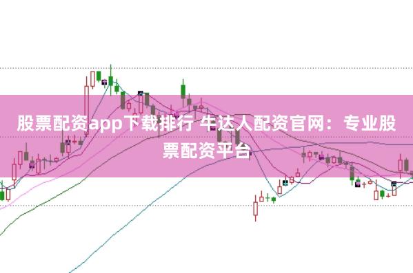 股票配资app下载排行 牛达人配资官网：专业股票配资平台