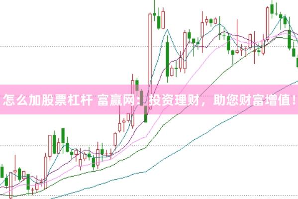 怎么加股票杠杆 富赢网：投资理财，助您财富增值！