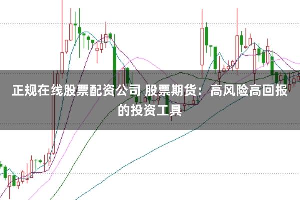 正规在线股票配资公司 股票期货：高风险高回报的投资工具