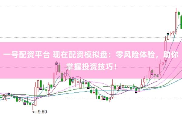一号配资平台 现在配资模拟盘：零风险体验，助你掌握投资技巧！
