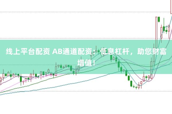 线上平台配资 AB通道配资：低息杠杆，助您财富增值！