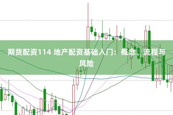 期货配资114 地产配资基础入门：概念、流程与风险