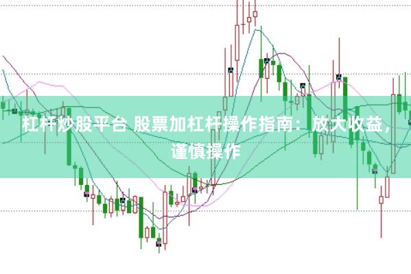 杠杆炒股平台 股票加杠杆操作指南：放大收益，谨慎操作
