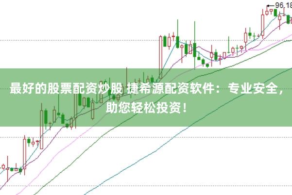 最好的股票配资炒股 捷希源配资软件：专业安全，助您轻松投资！