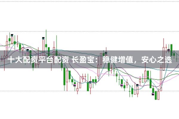 十大配资平台配资 长盈宝：稳健增值，安心之选