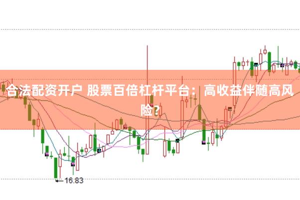 合法配资开户 股票百倍杠杆平台：高收益伴随高风险？