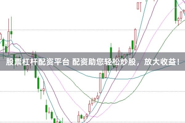 股票杠杆配资平台 配资助您轻松炒股，放大收益！