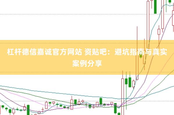 杠杆德信嘉诚官方网站 资贴吧:避坑指南与真实案例分享