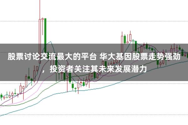 股票讨论交流最大的平台 华大基因股票走势强劲,投资者关注其未来发展潜力
