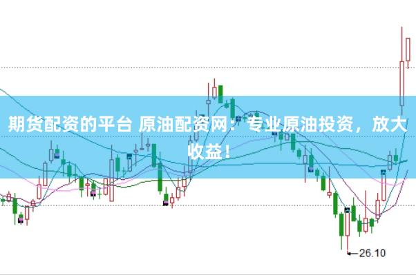 期货配资的平台 原油配资网:专业原油投资,放大收益!