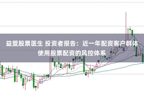 益盟股票医生 投资者报告:近一年配资客户群体使用股票配资的风控体系