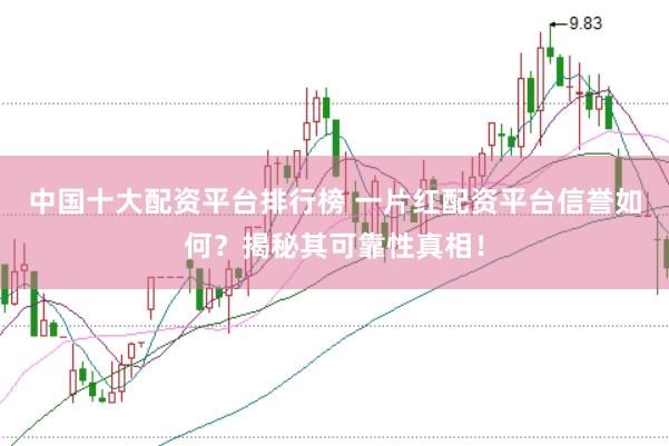 中国十大配资平台排行榜 一片红配资平台信誉如何？揭秘其可靠性真相！