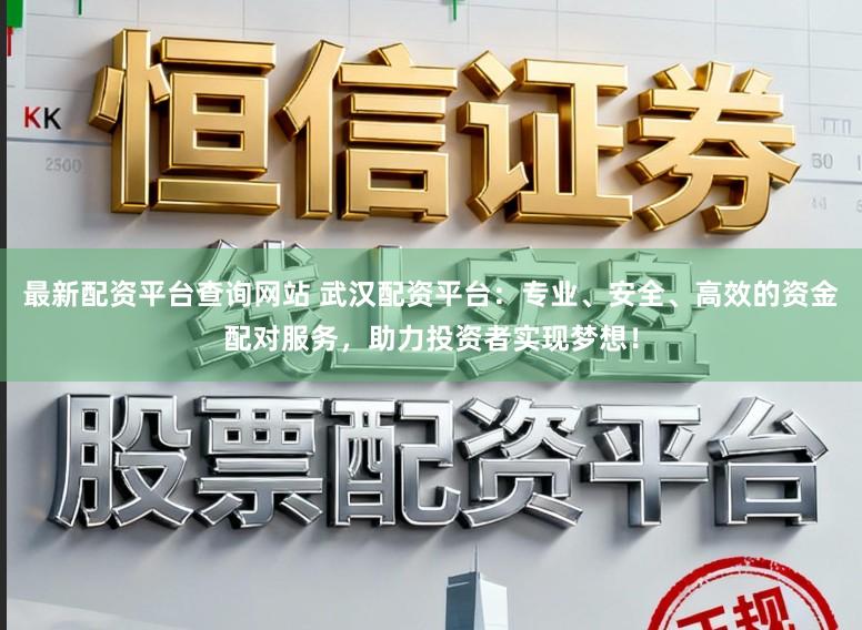 最新配资平台查询网站 武汉配资平台：专业、安全、高效的资金配对服务，助力投资者实现梦想！